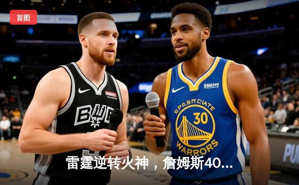 雷霆逆转火神，詹姆斯40分准三双率队豪取八连胜