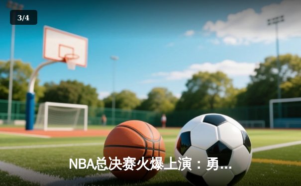 NBA总决赛火爆上演：勇士队加时力克凯尔特人，库里狂砍47分创纪录 - 3