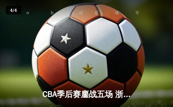 CBA季后赛鏖战五场 浙江广厦逆转广东宏远晋级四强 - 4
