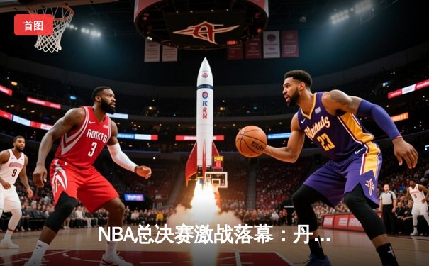 NBA总决赛激战落幕：丹佛掘金力克迈阿密热火，约基奇荣膺FMVP