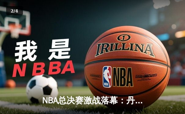 NBA总决赛激战落幕：丹佛掘金力克迈阿密热火，约基奇荣膺FMVP - 2