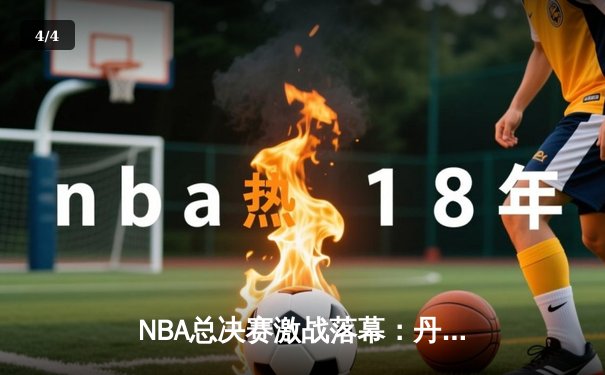 NBA总决赛激战落幕：丹佛掘金力克迈阿密热火，约基奇荣膺FMVP - 4