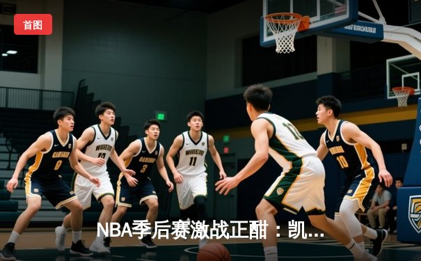 NBA季后赛激战正酣：凯尔特人加时险胜雄鹿，塔图姆狂砍42分创纪录