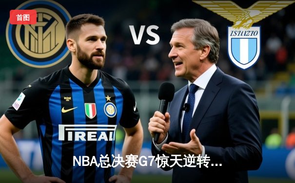 NBA总决赛G7惊天逆转：湖人加时险胜凯尔特人，詹姆斯砍下三双加冕FMVP