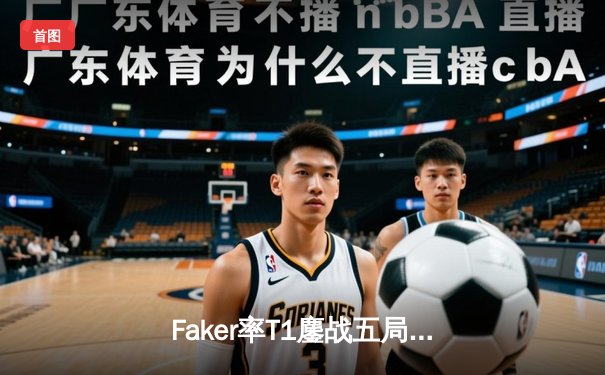 Faker率T1鏖战五局险胜GEN，挺进LCK春季赛总决赛