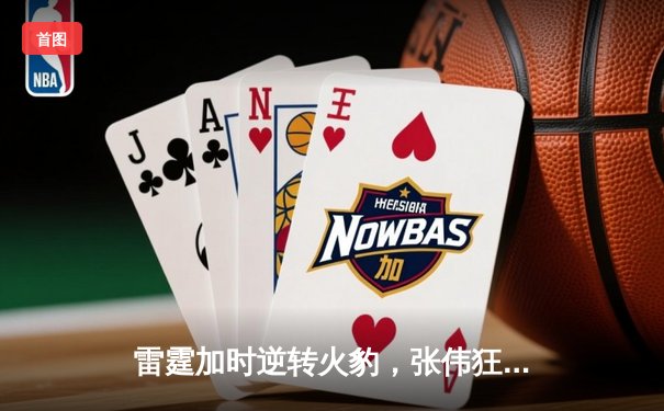 雷霆加时逆转火豹，张伟狂砍42分创赛季新高