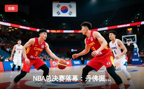 NBA总决赛落幕：丹佛掘金4-1击败迈阿密热火，约基奇荣膺FMVP