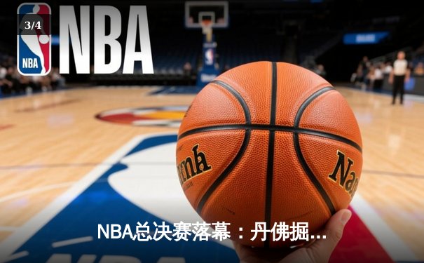 NBA总决赛落幕：丹佛掘金4-1击败迈阿密热火，约基奇荣膺FMVP - 3