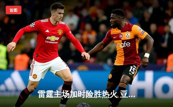 雷霆主场加时险胜热火 亚历山大39分导演逆转好戏