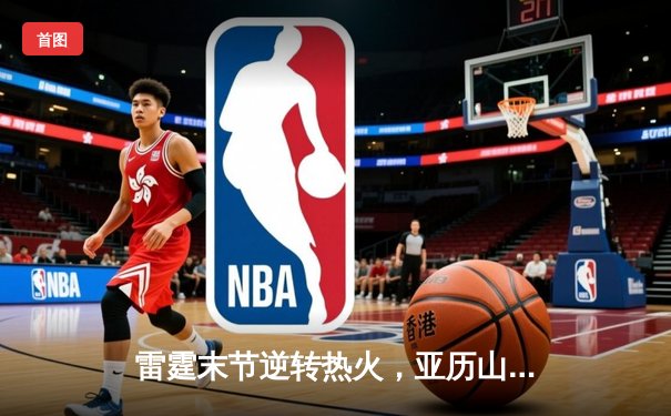 雷霆末节逆转热火，亚历山大36分献制胜一击