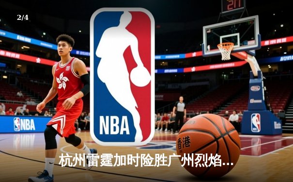 杭州雷霆加时险胜广州烈焰，胡铭豪狂砍42分创生涯新高 - 2